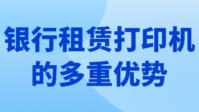 佳之杰丨銀行租賃打印機的多重優(yōu)勢