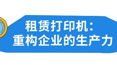 佳之杰丨租賃打印機(jī)：重構(gòu)企業(yè)的生產(chǎn)力